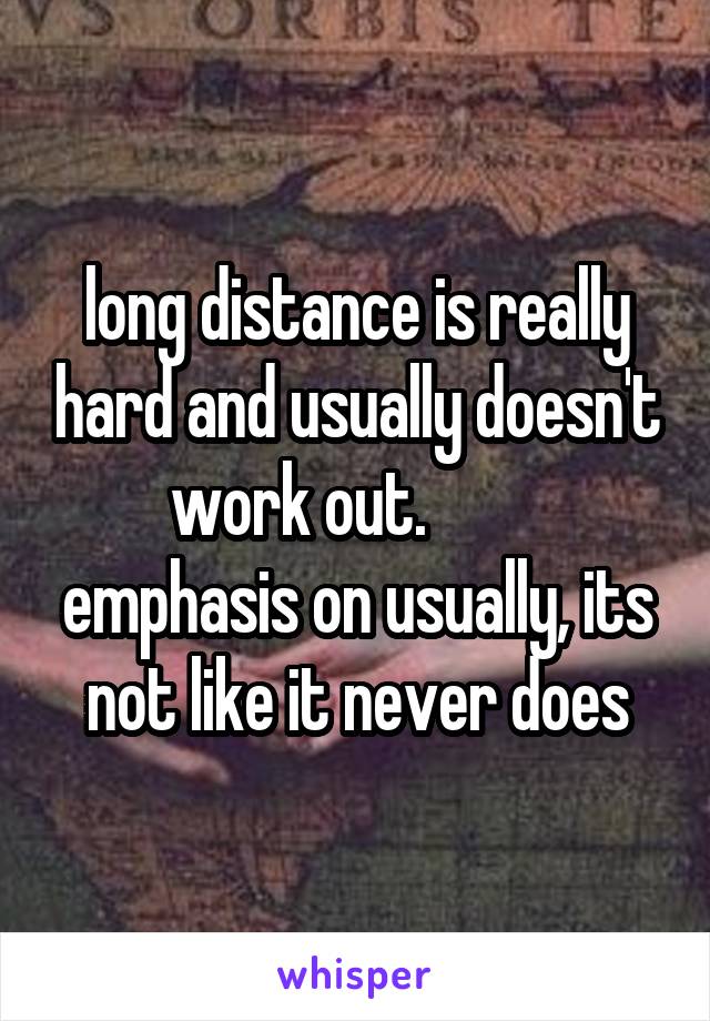 long distance is really hard and usually doesn't work out.          emphasis on usually, its not like it never does