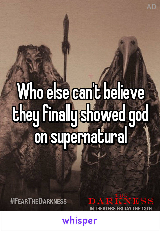 Who else can't believe they finally showed god on supernatural