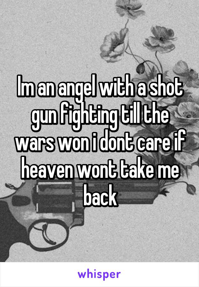 Im an angel with a shot gun fighting till the wars won i dont care if heaven wont take me back