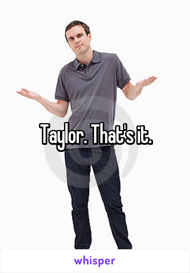 Taylor. That's it.