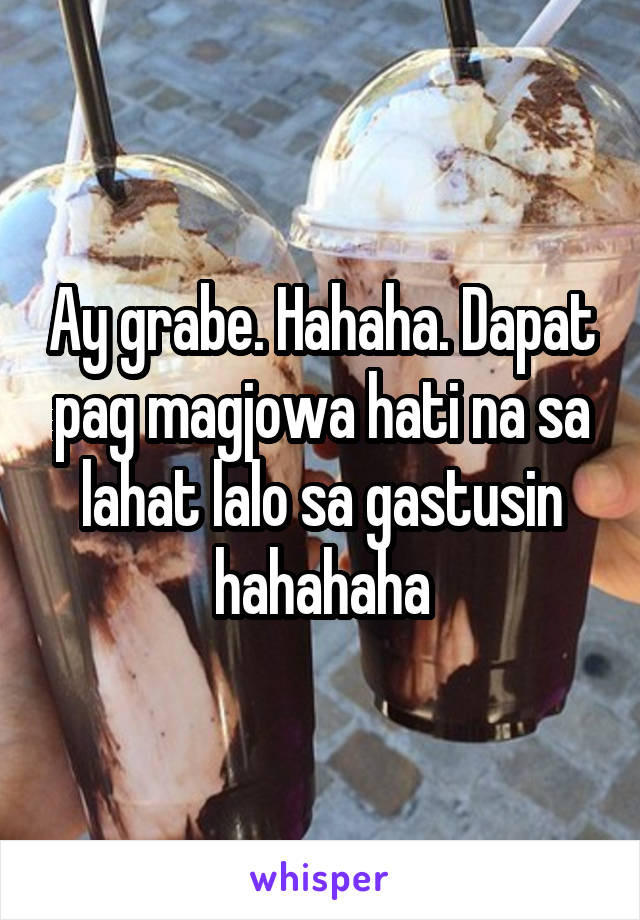 Ay grabe. Hahaha. Dapat pag magjowa hati na sa lahat lalo sa gastusin hahahaha