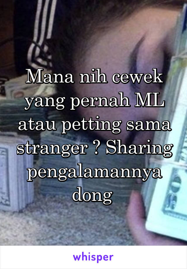 Mana nih cewek yang pernah ML atau petting sama stranger ? Sharing pengalamannya dong 