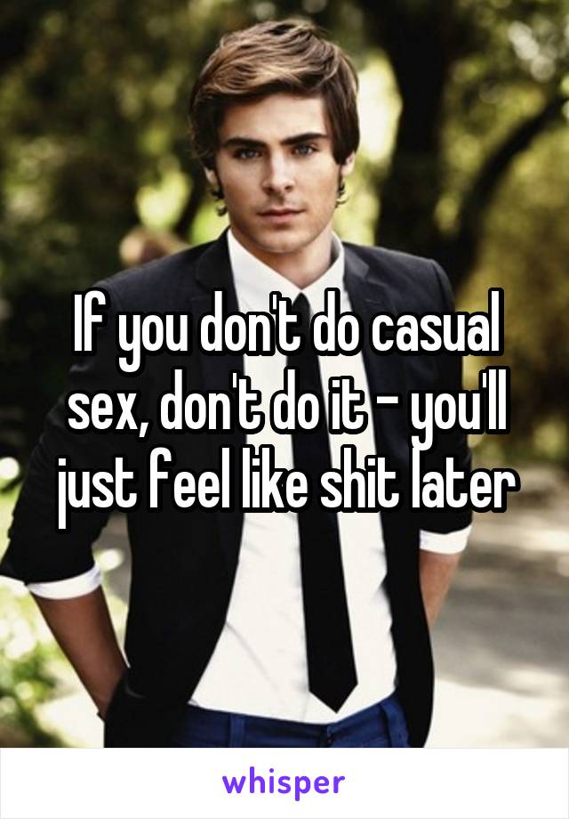 If you don't do casual sex, don't do it - you'll just feel like shit later