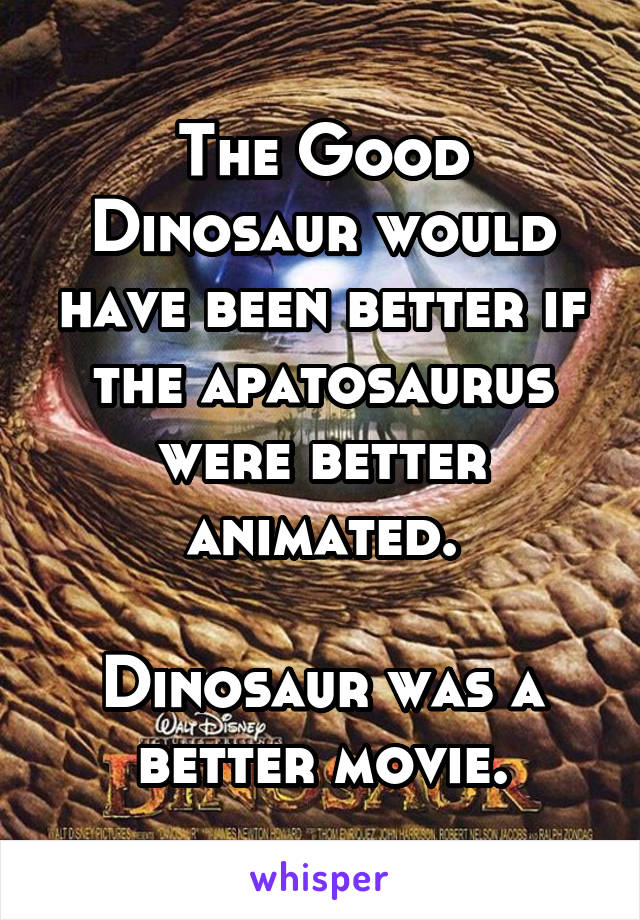 The Good Dinosaur would have been better if the apatosaurus were better animated.

Dinosaur was a better movie.