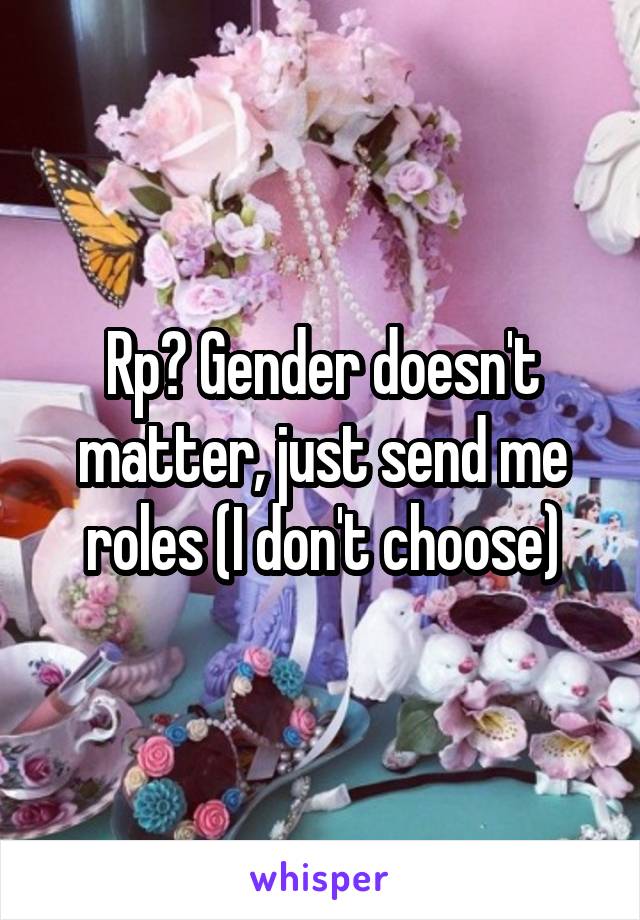 Rp? Gender doesn't matter, just send me roles (I don't choose)