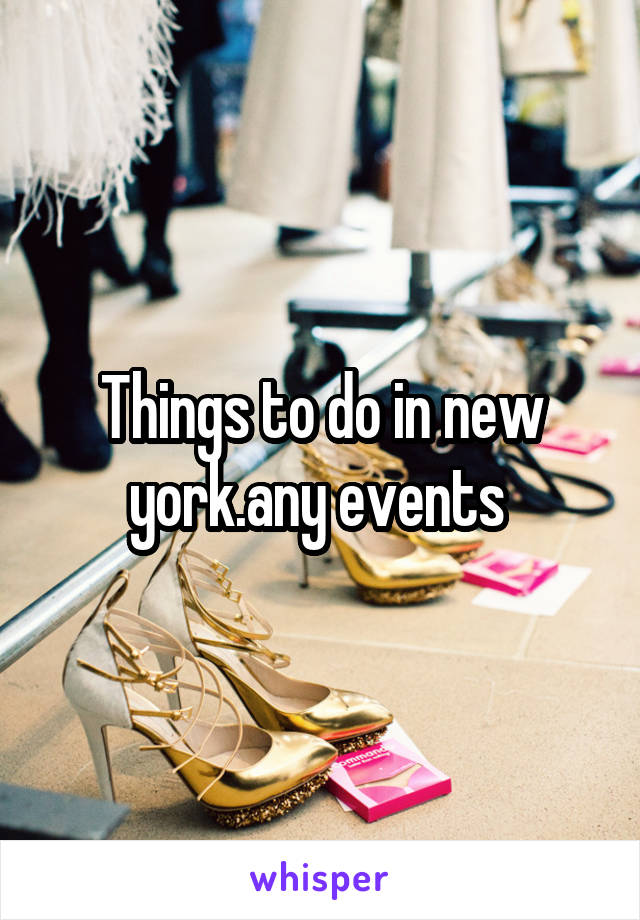 Things to do in new york.any events 