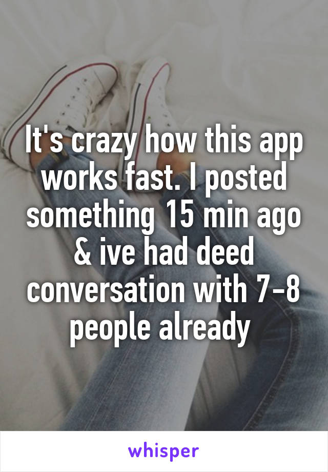 It's crazy how this app works fast. I posted something 15 min ago & ive had deed conversation with 7-8 people already 