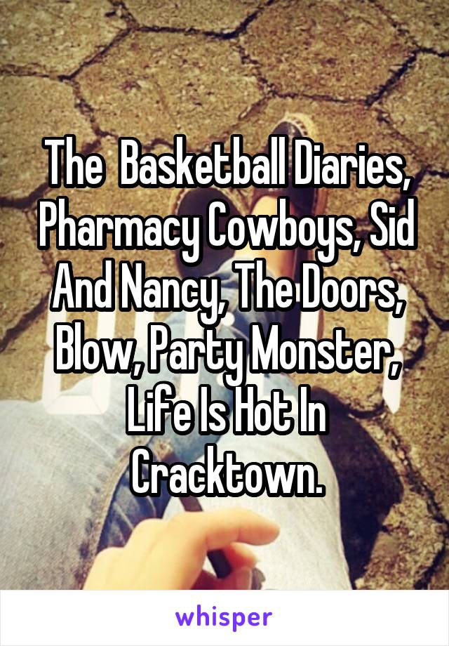 The  Basketball Diaries, Pharmacy Cowboys, Sid And Nancy, The Doors, Blow, Party Monster, Life Is Hot In Cracktown.