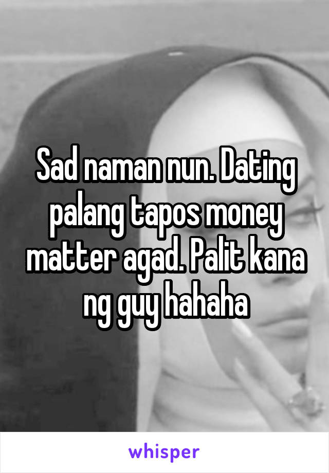 Sad naman nun. Dating palang tapos money matter agad. Palit kana ng guy hahaha