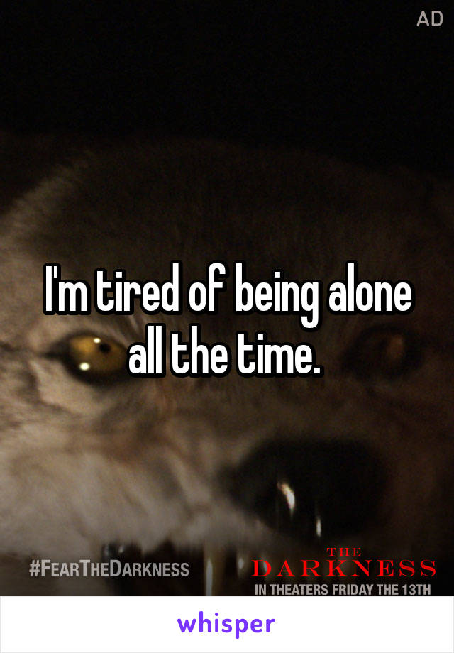 I'm tired of being alone all the time. 