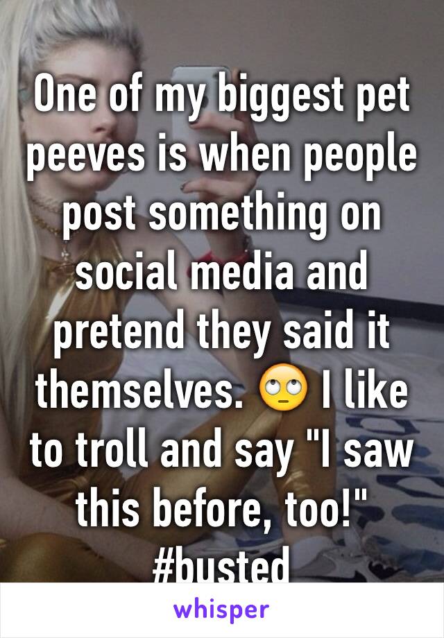 One of my biggest pet peeves is when people post something on social media and pretend they said it themselves. 🙄 I like to troll and say "I saw this before, too!" #busted