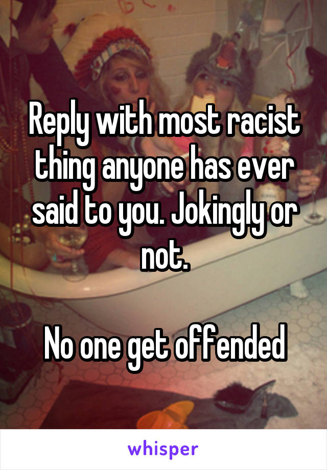 Reply with most racist thing anyone has ever said to you. Jokingly or not.

No one get offended