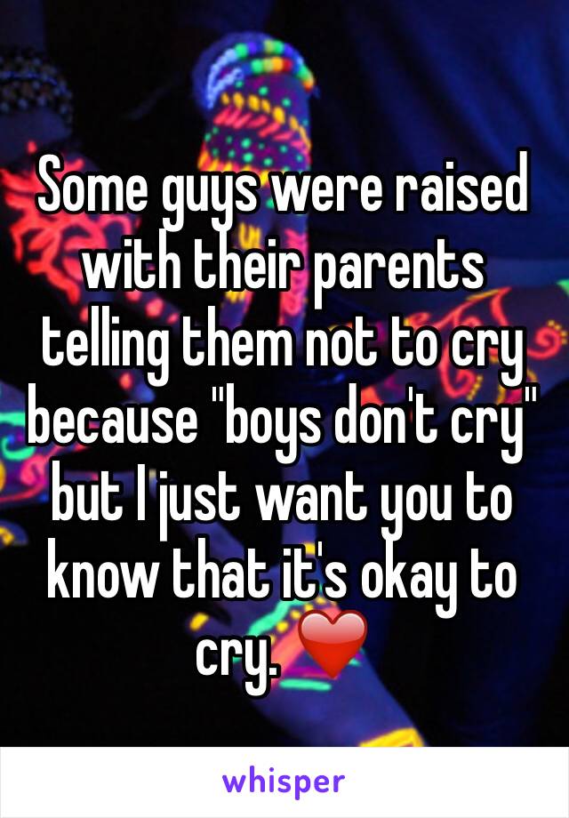 Some guys were raised with their parents telling them not to cry because "boys don't cry" but I just want you to know that it's okay to cry. ❤️