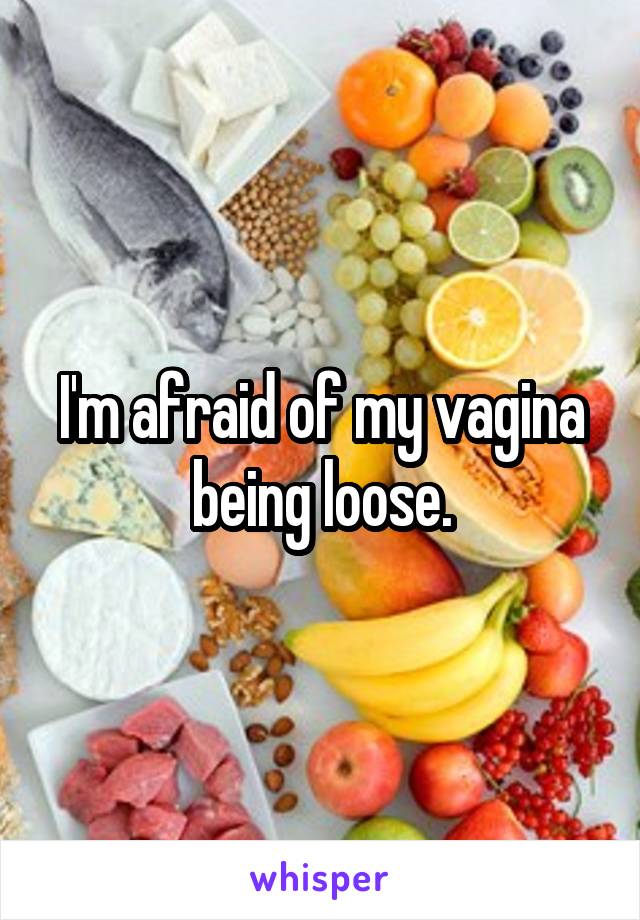 I'm afraid of my vagina being loose.