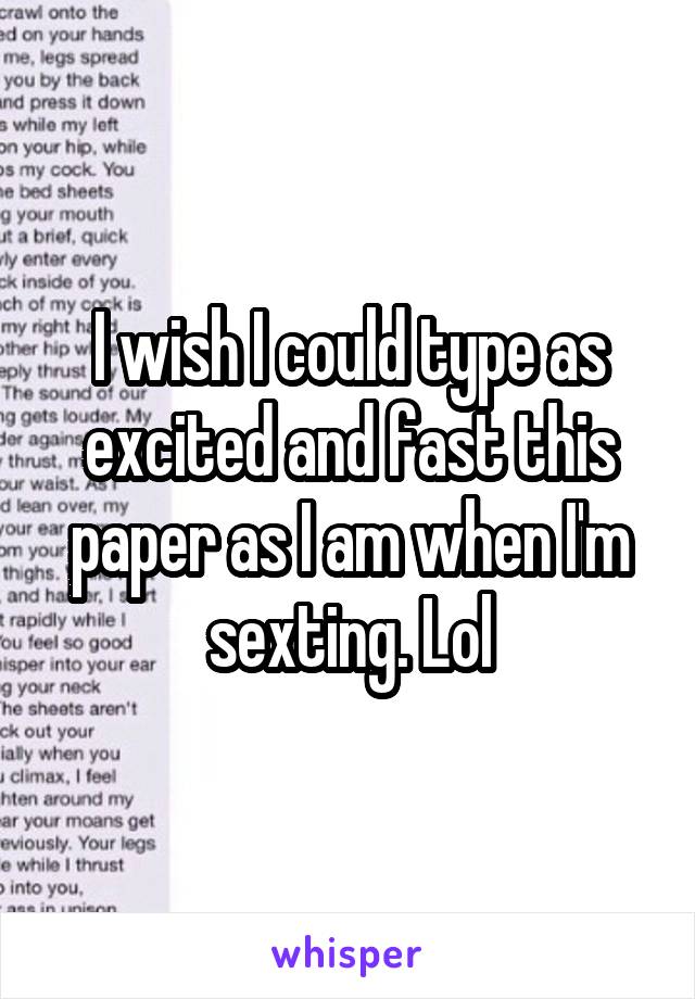 I wish I could type as excited and fast this paper as I am when I'm sexting. Lol