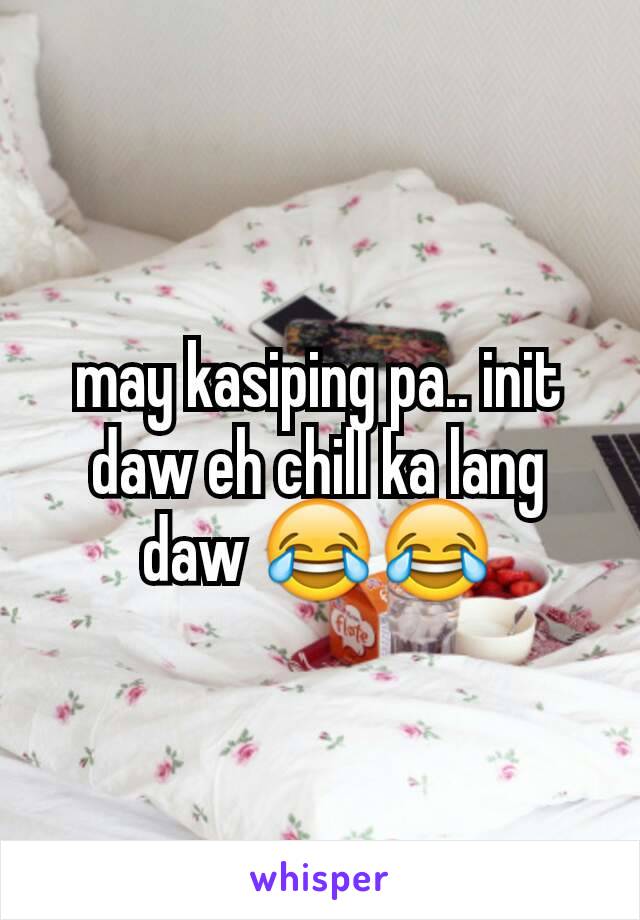 may kasiping pa.. init daw eh chill ka lang daw 😂😂