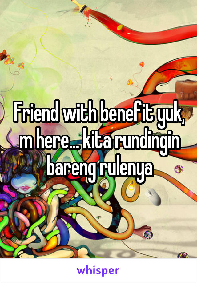 Friend with benefit yuk, m here... kita rundingin bareng rulenya