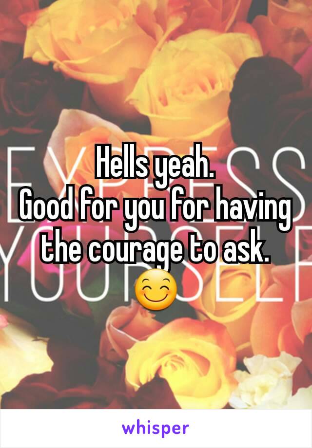 Hells yeah.
Good for you for having the courage to ask. 😊