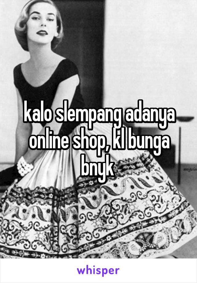 kalo slempang adanya online shop, kl bunga bnyk 