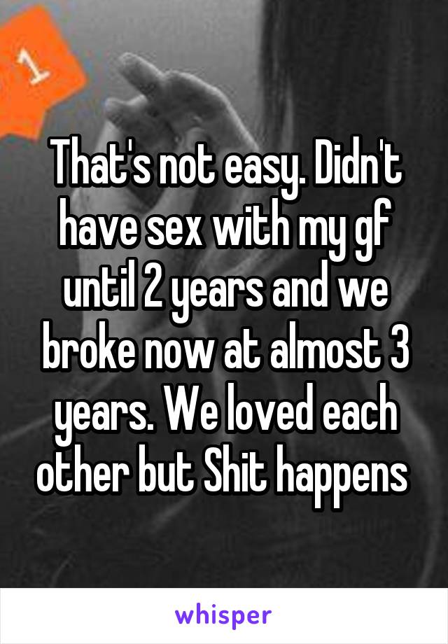 That's not easy. Didn't have sex with my gf until 2 years and we broke now at almost 3 years. We loved each other but Shit happens 