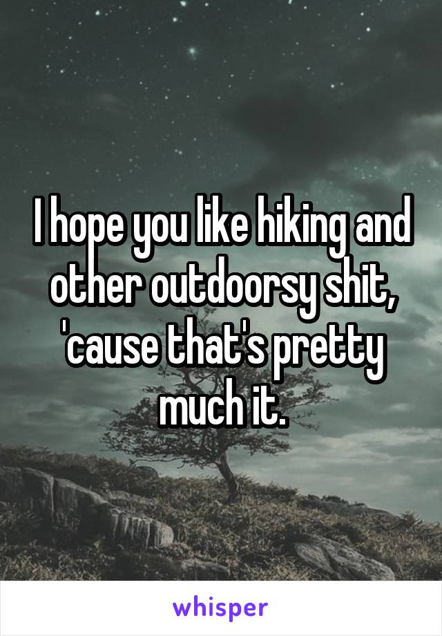 I hope you like hiking and other outdoorsy shit, 'cause that's pretty much it.