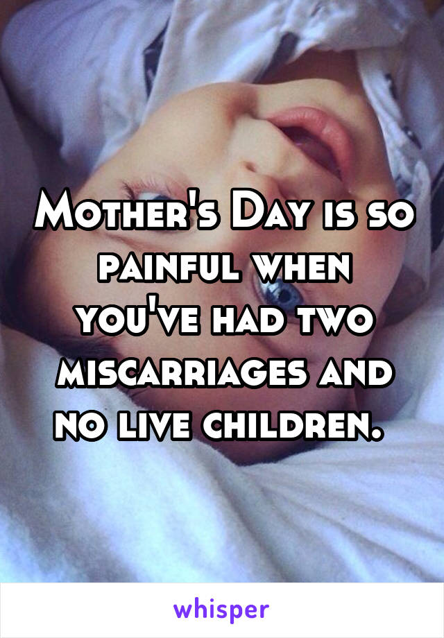 Mother's Day is so painful when you've had two miscarriages and no live children. 