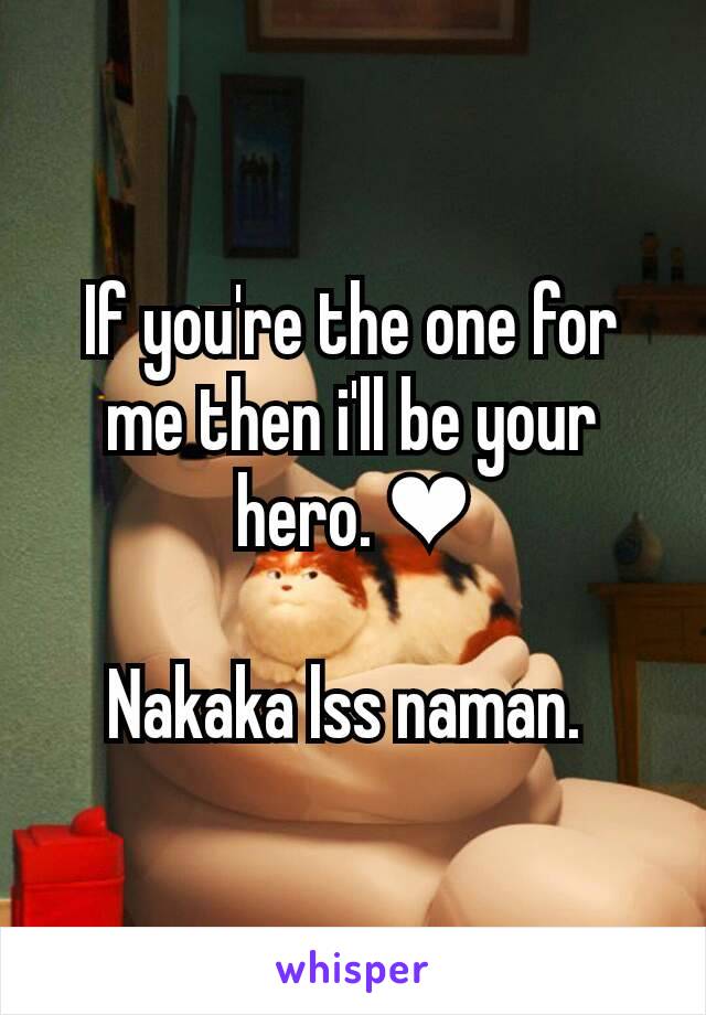 If you're the one for me then i'll be your hero. ❤

Nakaka lss naman. 