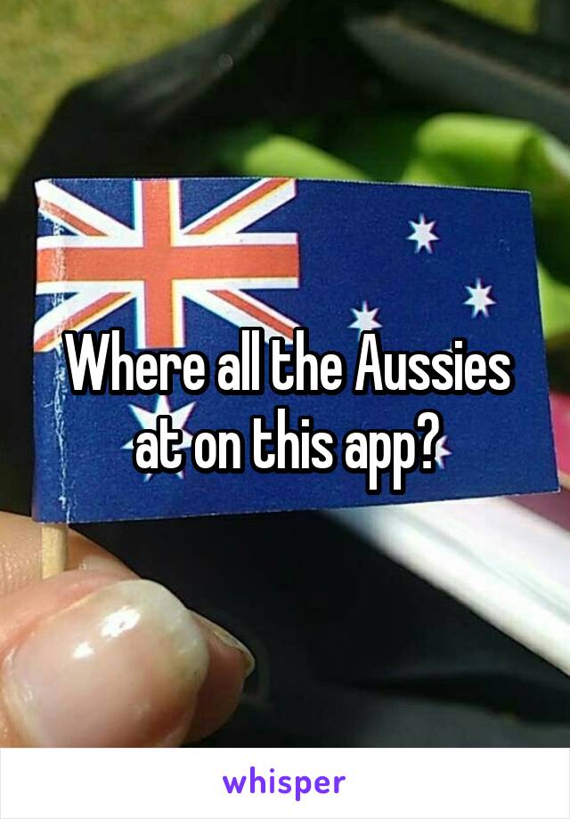 Where all the Aussies at on this app?