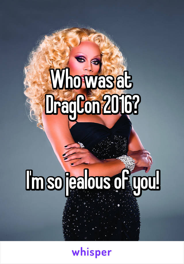 Who was at 
DragCon 2016?


I'm so jealous of you!