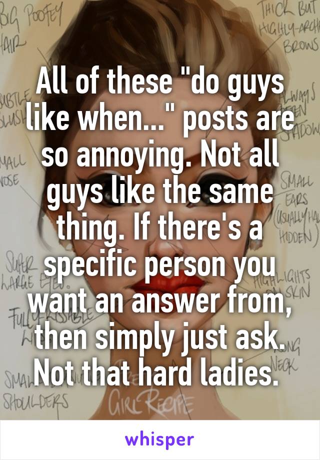 All of these "do guys like when..." posts are so annoying. Not all guys like the same thing. If there's a specific person you want an answer from, then simply just ask. Not that hard ladies. 