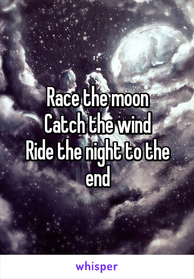 Race the moon
Catch the wind
Ride the night to the end