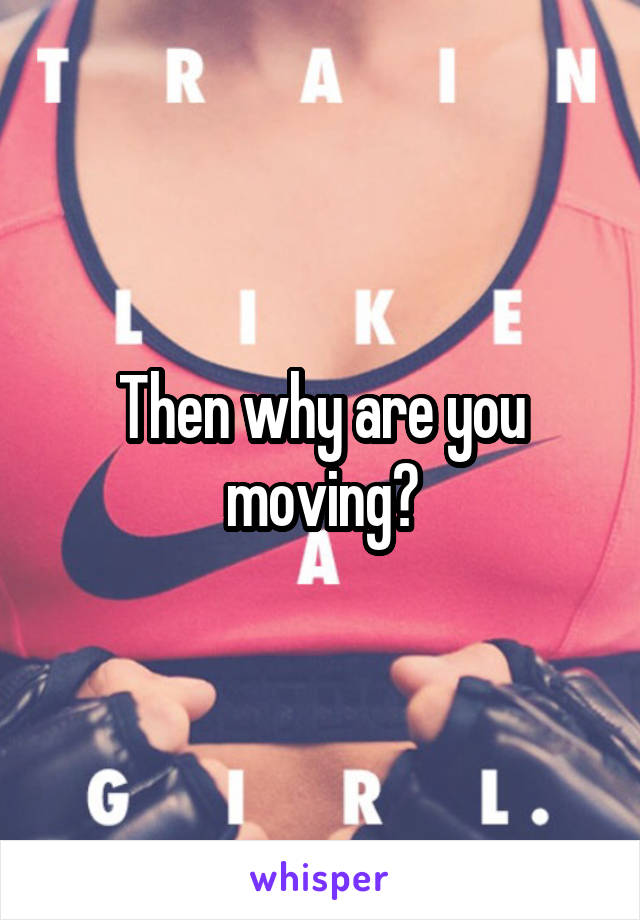 Then why are you moving?