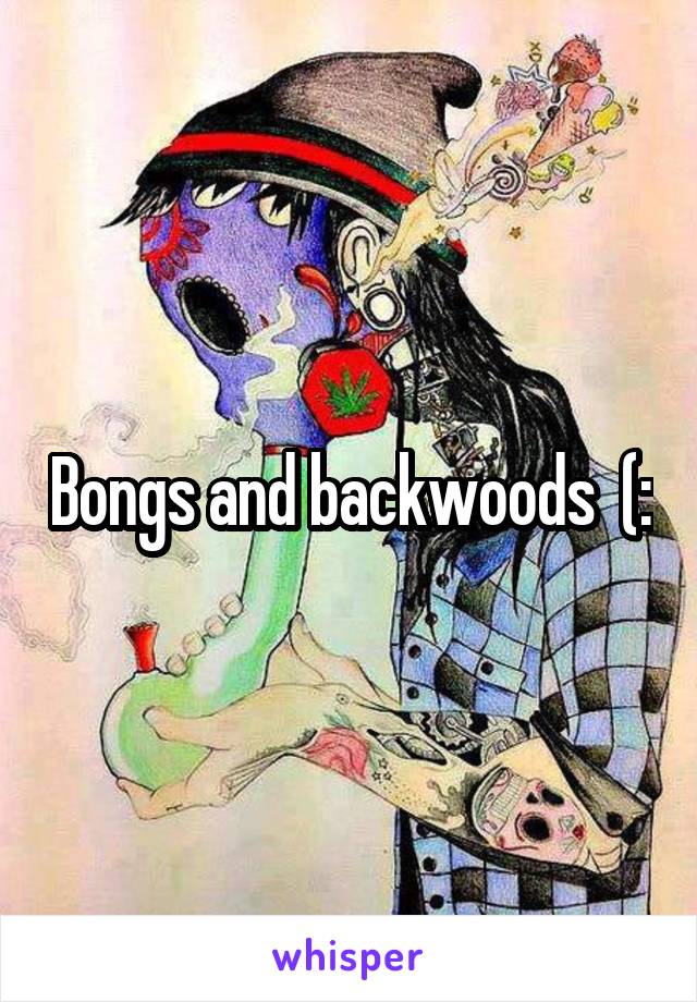 Bongs and backwoods  (: