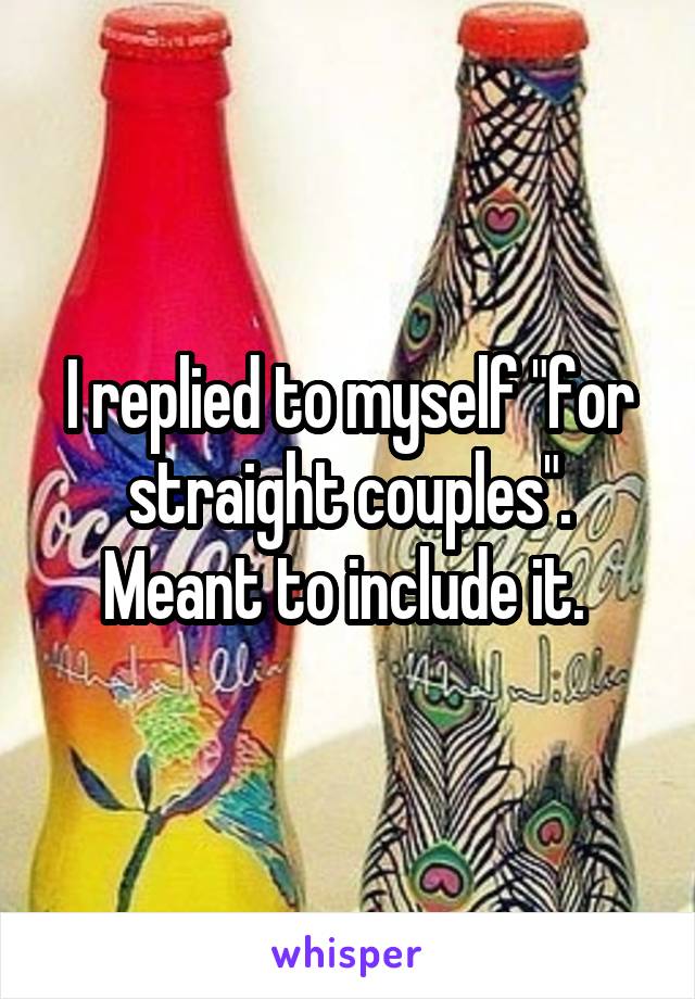 I replied to myself "for straight couples". Meant to include it. 