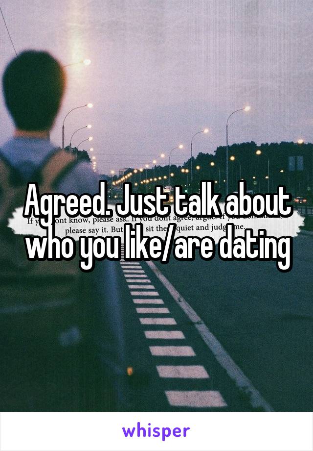 Agreed. Just talk about who you like/are dating