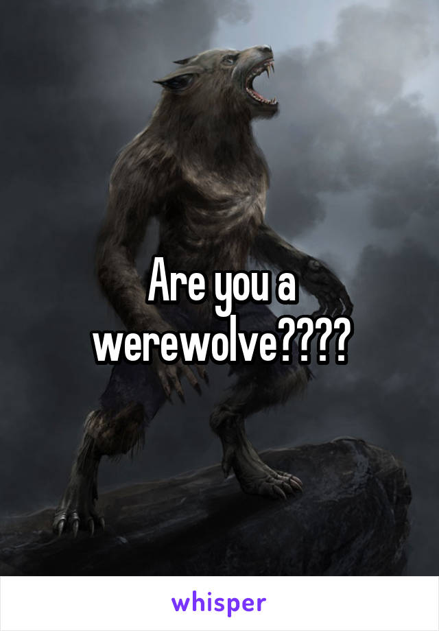 Are you a werewolve????