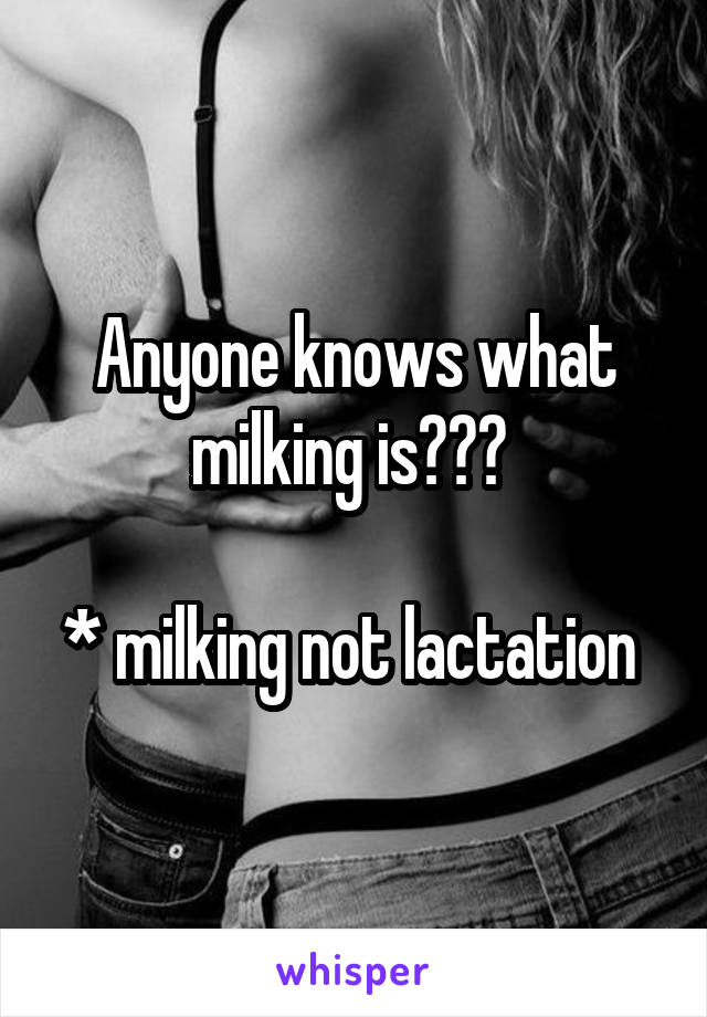 Anyone knows what milking is??? 

* milking not lactation 