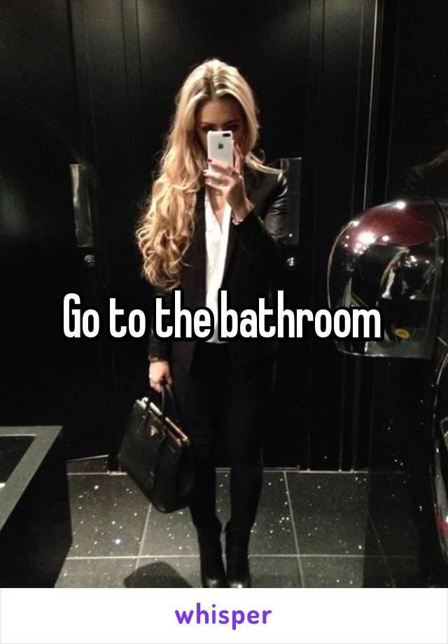 Go to the bathroom 