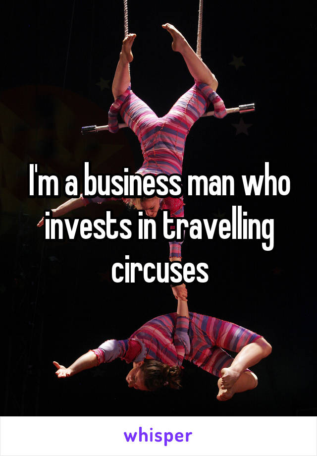 I'm a business man who invests in travelling circuses