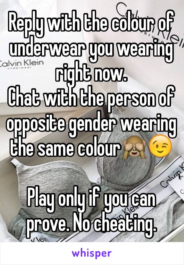 Reply with the colour of underwear you wearing right now.
Chat with the person of opposite gender wearing the same colour🙈😉

Play only if you can prove. No cheating.