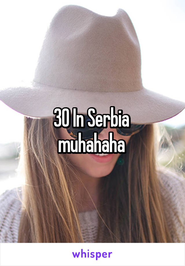 30 In Serbia 
muhahaha 