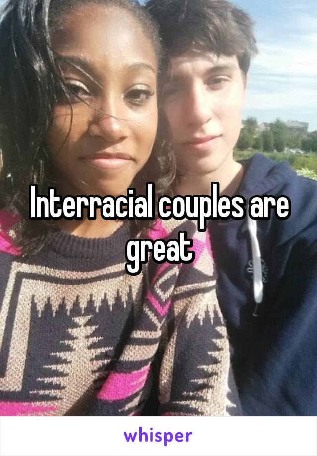 Interracial couples are great