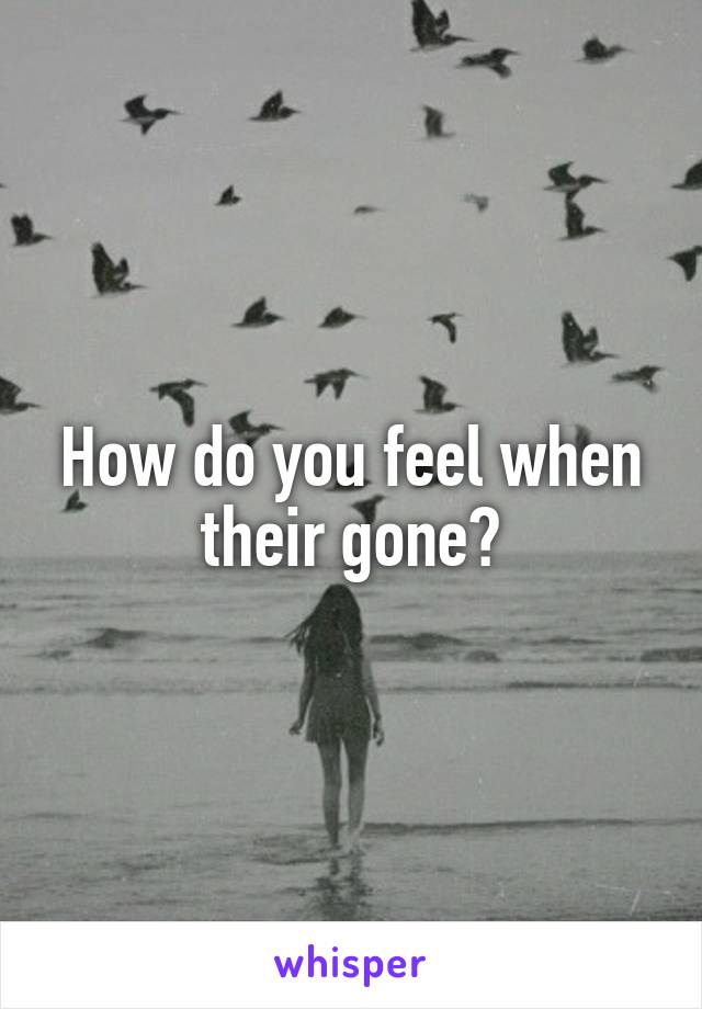 How do you feel when their gone?