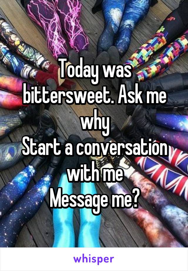 Today was bittersweet. Ask me why
Start a conversation with me
Message me?