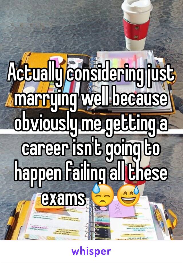 Actually considering just marrying well because obviously me getting a career isn't going to happen failing all these exams 😓😅