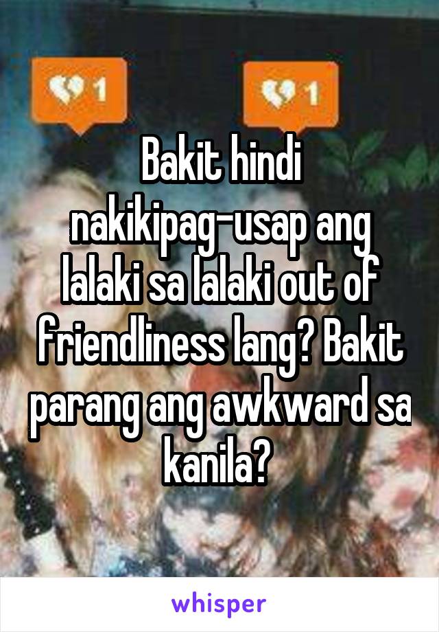 Bakit hindi nakikipag-usap ang lalaki sa lalaki out of friendliness lang? Bakit parang ang awkward sa kanila? 