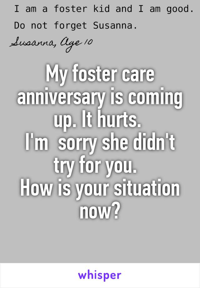 My foster care anniversary is coming up. It hurts. 
I'm  sorry she didn't try for you.  
How is your situation now?