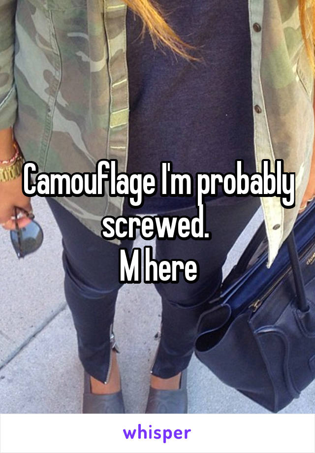 Camouflage I'm probably screwed. 
M here