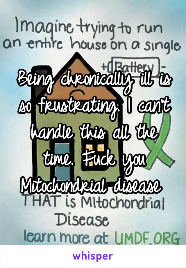 Being chronically ill is so frustrating. I can't handle this all the time. Fuck you Mitochondrial disease 