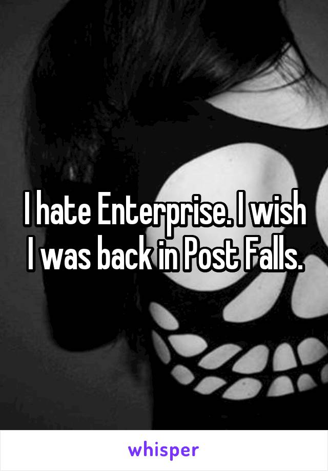 I hate Enterprise. I wish I was back in Post Falls.